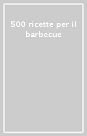 500 ricette per il barbecue
