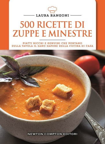500 ricette di zuppe e minestre. Piatti ricchi e genuini che portano sulla tavola il sano sapore della cucina - Laura Rangoni