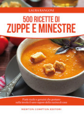 500 ricette di zuppe e minestre. Piatti ricchi e genuini che portano sulla tavola il sano sapore della cucina