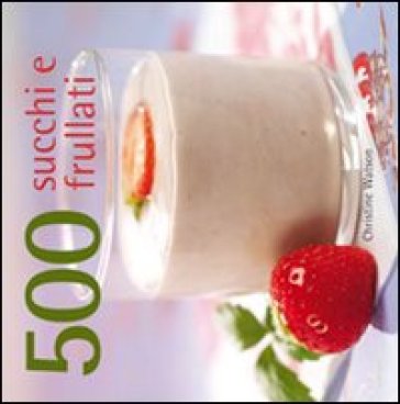 500 succhi e frullati - Christine Watson