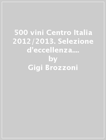 500 vini Centro Italia 2012/2013. Selezione d'eccellenza. Ediz. multilingue - Gigi Brozzoni