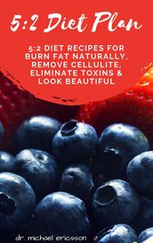 5:2 Diet Plan: 5:2 Diet Recipes For Burn Fat Naturally, Remove Cellulite, Eliminate Toxins & Look Beautiful