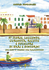 57 storie, leggende, curiosità, ricette e folklore di Bari e dintorni che non vi hanno mai...