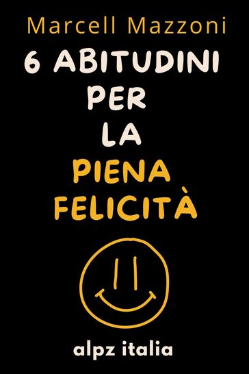 6 Abitudini Per La Piena Felicità - Alpz Italia - Marcell Mazzoni