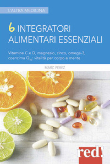 6 integratori alimentari essenziali. Vitamine C e D, magnesio, zinco, omega-3, coenzima Q10: vitalità per corpo e mente - Marc Perez