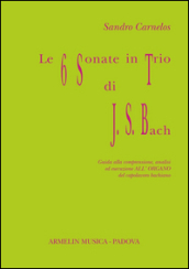 Le 6 sonate in trio di J. S. Bach. Guida alla comprensione, analisi ed esecuzione all organo del capolavoro bachiano