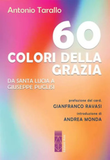 60 colori della Grazia. Da santa Lucia a Giuseppe Puglisi - Antonio Tarallo