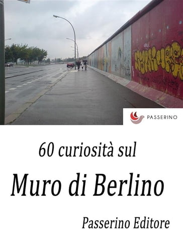 60 curiosità sul Muro di Berlino - Passerino Editore