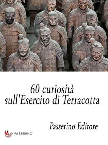 60 curiosità sull'Esercito di Terracotta - Passerino Editore