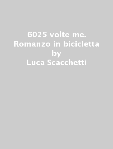 6025 volte me. Romanzo in bicicletta - Luca Scacchetti