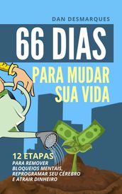 66 Dias Para Mudar Sua Vida: 12 Etapas Para Remover Bloqueios Mentais, Reprogramar Seu Cérebro e Atrair Dinheiro