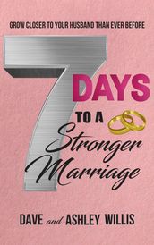 7 Days to a Stronger Marriage: Grow Closer to your Husband than Ever Before