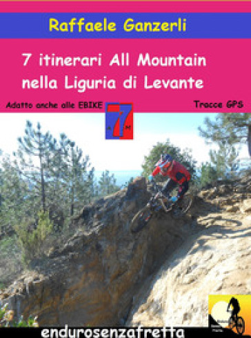 7 Itinerari all mountain nella Liguria di Levante. Con Contenuto digitale per download - Raffaele Ganzerli
