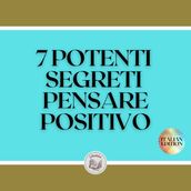 7 POTENTI SEGRETI PENSARE POSITIVO