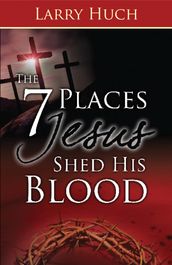 7 Places Jesus Shed His Blood, The