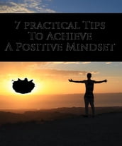 7 Practical Tips To Achieve a Positive Mindset