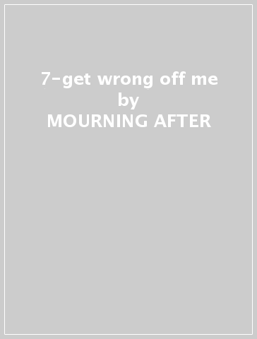 7-get wrong off me - MOURNING AFTER