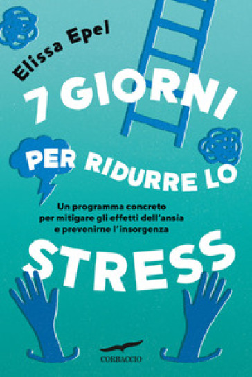 7 giorni per ridurre lo stress. Un programma concreto per mitigare gli effetti dell'ansia e prevenirne l'insorgenza - Elissa Epel