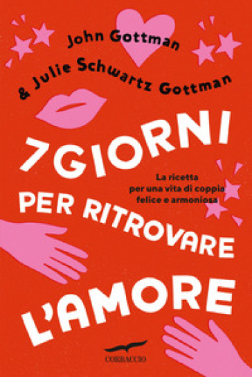 7 giorni per ritrovare l'amore. La ricetta per una vita di coppia felice e armoniosa - John Gottman - Julie Schwartz Gottman