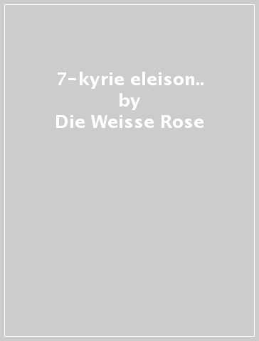 7-kyrie eleison.. - Die Weisse Rose