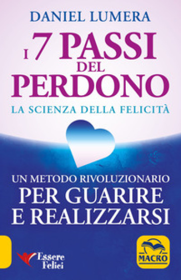 I 7 passi del perdono. La scienza della felicità. Un metodo rivoluzionario per guarire e realizzarsi - Daniel Lumera