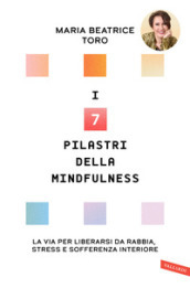 I 7 pilastri della mindfulness. La via per liberarsi da rabbia, stress e sofferenza interiore