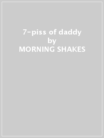 7-piss of daddy - MORNING SHAKES