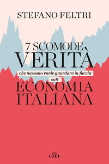 7 scomode verità che nessuno vuole guardare in faccia sull'economia italiana - Stefano Feltri
