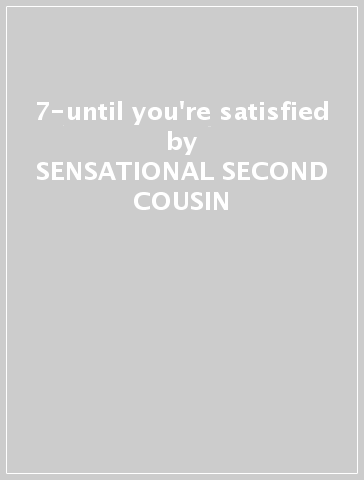 7-until you're satisfied - SENSATIONAL SECOND COUSIN