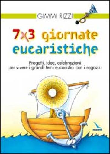 7 x 3 giornate eucaristiche. Progetti, idee, celebrazioni per vivere i grandi temi eucaristici con i ragazzi - Gimmi Rizzi