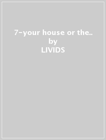 7-your house or the.. - LIVIDS