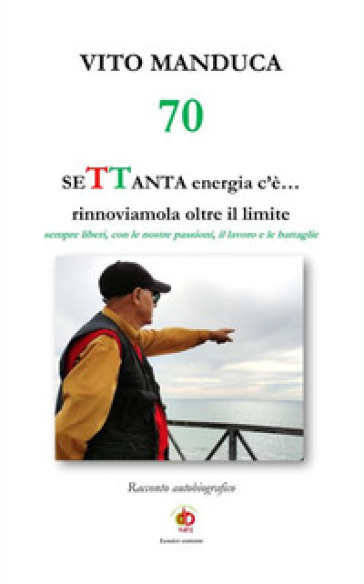 70 SeTTanta energia c'è... rinnoviamola oltre il limite. Sempre liberi, con le nostre passioni, il lavoro e le battaglie - Vito Manduca