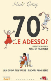 70... e adesso? Una guida per vivere i propri anni bene