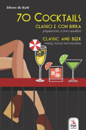 70 cocktails. Classici e con birra. Preparazione, storia e aneddoti-Classic and beer. Mixi...