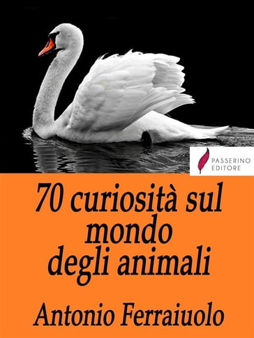 70 curiosità sul mondo degli animali - Antonio Ferraiuolo