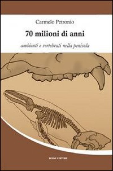 70 milioni di anni. Ambienti e vertebrati nella penisola - Carmelo Petronio | 