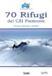 70 rifugi del CAI Piemonte. Accessi, itinerari e sentieri. Ediz. illustrata