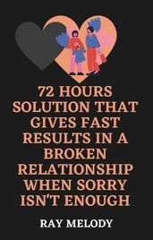 72 Hours Solution That Gives Fast Results In A Broken Relationship When Sorry Isn t Enough