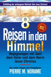 8 Reisen in den Himmel: Begegnungen mit Gott dem Vater und dem Herrn Jesus Christus!