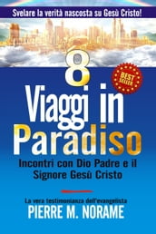 8 Viaggi in Paradiso: Incontri Con Dio Padre E Il Signore Gesù Cristo (Svelare La Verità Nascosta Su Gesù Cristo!)