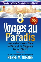 8 Voyages Au Paradis: Rencontres Avec Dieu Le Père Et Le Seigneur Jésus-Christ (Devoiler La Vérité Cachee De Jesus-Christ!)