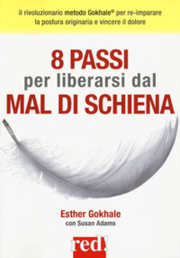 8 passi per liberarsi dal mal di schiena. Curare la postura per vincere il dolore - Esther Gokhale - Susan Adams