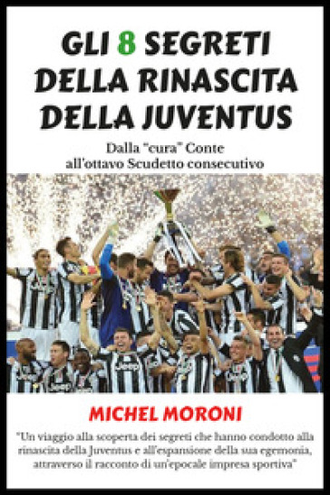 Gli 8 segreti della rinascita della Juventus - Michel Moroni | Manisteemra.org