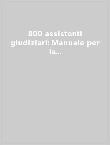 800 assistenti giudiziari: Manuale per la preparazione a tutte le prove concorsuali: preselettiva, scritta e orale-Quiz per tutte le prove del concorso: preselettiva, scritta e orale