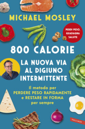 800 calorie. La nuova via al digiuno intermittente. Il metodo per perdere peso rapidamente e restare in forma per sempre - Michael Mosley