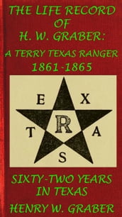 8th Texas Cavalry In The Civil War: Life Record Of H. W. Graber, A Terry Texas Ranger 1861-65; Sixty-Two Years In Texas