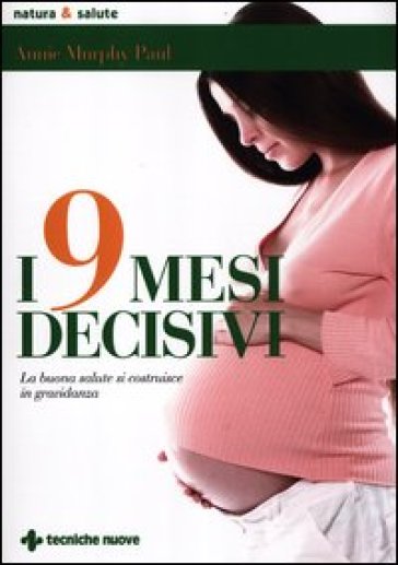 I 9 mesi decisivi. La buona salute si costruisce in gravidanza - Annie Murphy Paul