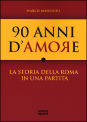 90 anni d amore. La storia della Roma in una partita