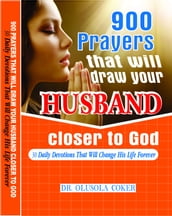 900 Prayers That Will Draw Your Husband Closer To God. 30 Daily Devotions That Will Change His Life Forever