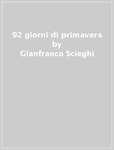 92 giorni di primavera - Gianfranco Scieghi - Arianna Romeri